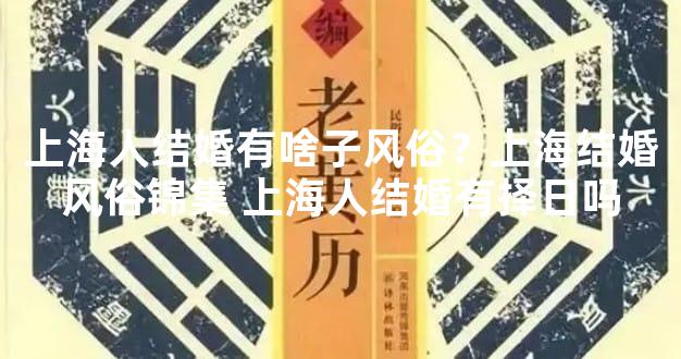 上海人结婚有啥子风俗？上海结婚风俗锦集 上海人结婚有择日吗